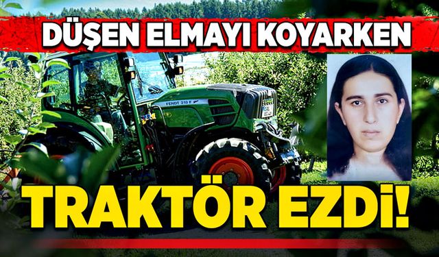 Düşen elmayı koyarken traktör ezdi!