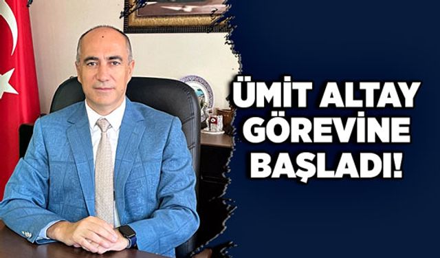 Ümit Altay görevine başladı!