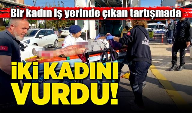 Bir kadın iş yerinde çıkan tartışmada iki kadını vurdu!