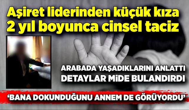 Aşiret lideri annenin yardımıyla 12 yaşındaki kıza cinsel tacizde bulundu!