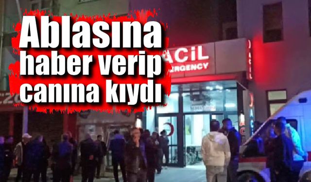 Ablasına haber verip canına kıydı