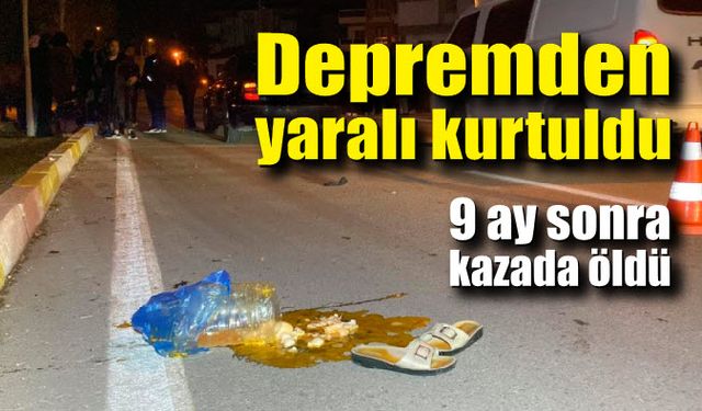 Depremden yaralı kurtuldu, 9 ay sonra kazada öldü