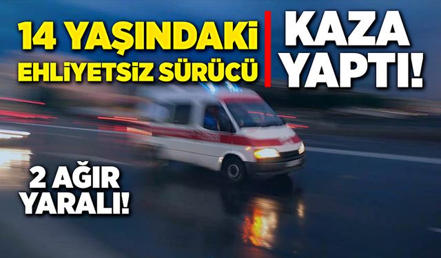 Ehliyetsiz araç kullanan çocuk kaza yaptı! 2 ağır yaralı!