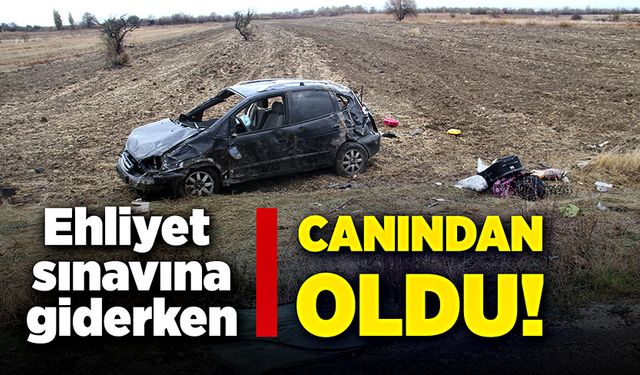 Ehliyet sınavına giderken, canından oldu!