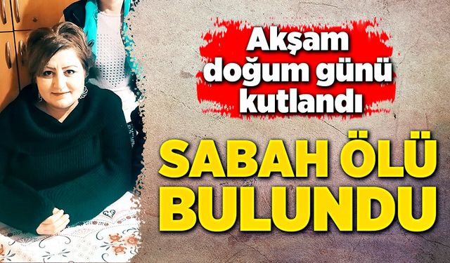 Akşam doğum günü kutlandı, sabah ölü bulundu!