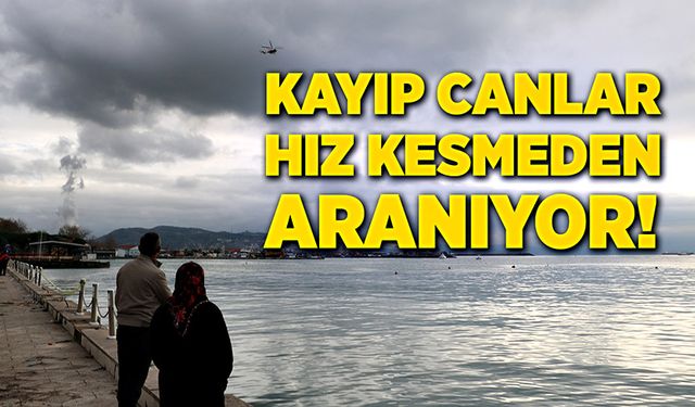 Kayıp canlar için arama çalışmaları hız kesmeden devam ediyor!