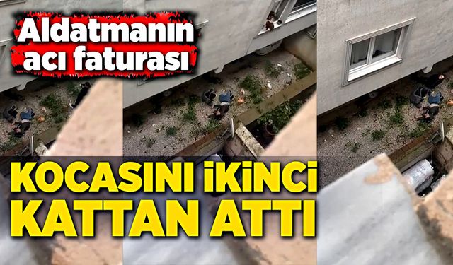 Aldatmanın acı faturası! Kocasını ikinci kattan attı!