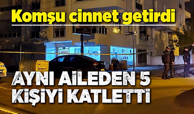 Komşu cinnet getirdi! Aynı aileden 5 kişiyi katletti!