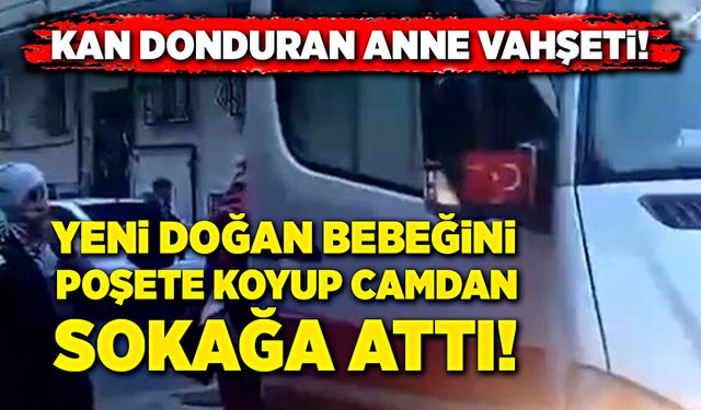 Bir anne, yeni doğan bebeğini poşete koyup camdan sokağa attı!