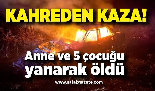 Kahreden kaza; Anne ve 5 çocuğu yanarak öldü