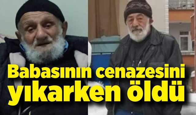 Babasının cenazesini yıkarken fenalaşıp yaşamını yitirdi