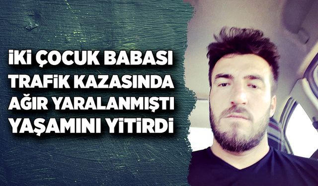 Kazada ağır yaralanan Baki Candan yaşamını yitirdi!