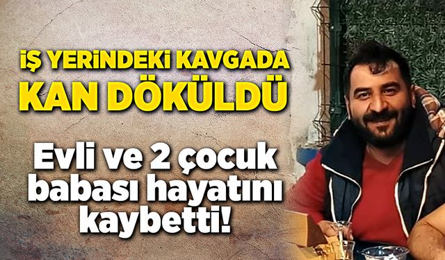 Evli ve iki çocuk babası çıkan kavgada öldürüldü!