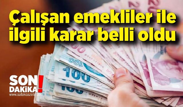 Çalışan emekliler ile ilgili karar belli oldu