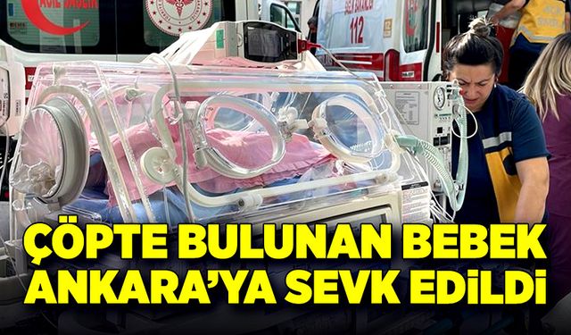 Çöpte bulunan bebek Ankara’ya sevk edildi