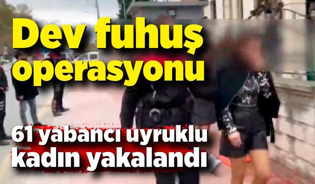 300 polisin katılımıyla dev fuhuş operasyonu