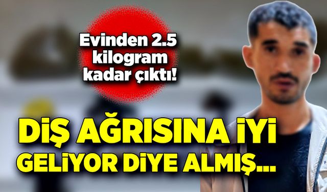 Evinden 2 buçuk kilogram kadar çıktı! Diş ağrısına iyi geliyor dediler aldım..