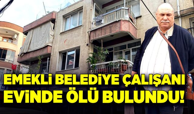 Emekli belediye çalışanı evinde ölü bulundu!