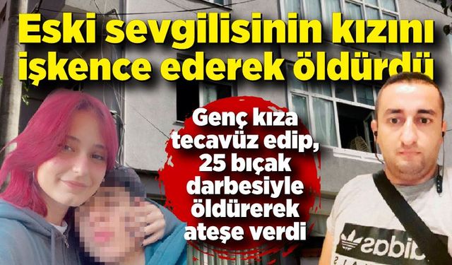 Eski sevgilisinin kızına tecavüz edip bıçaklayarak öldürdü