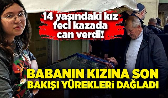 Feci kazada hayatını kaybetti! Babası tabutun başında kalakaldı