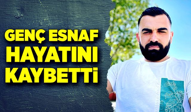 Genç esnaf kazada hayatını kaybetti!