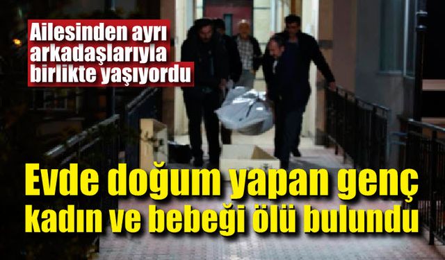 Evde doğum yapan genç kadın ve bebeği ölü bulundu