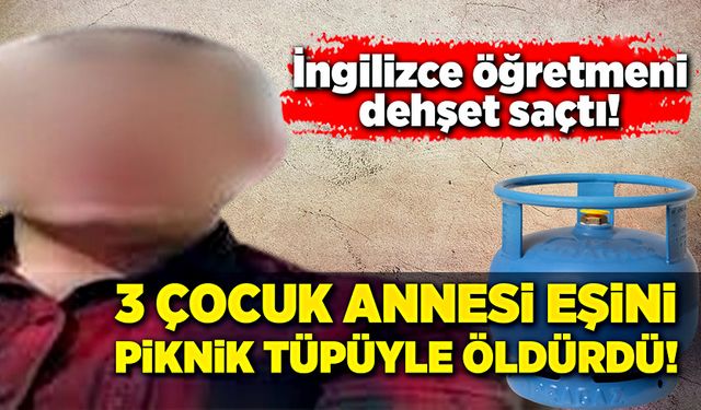 Üç çocuk annesi eşini, piknik tüpüyle öldürdü!