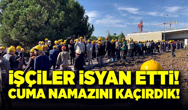 İşçiler isyan etti! Cuma namazını kaçırdık!