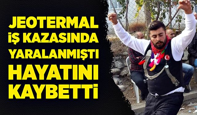 Jeotermal sıcak su kuyularında, ağır yaralanan işçi hayatını kaybetti!