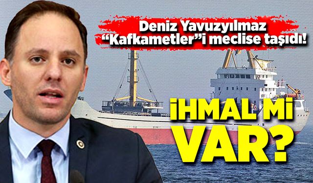 Deniz Yavuzyılmaz “Kafkametler”i meclise taşıdı! İhmal mi var?