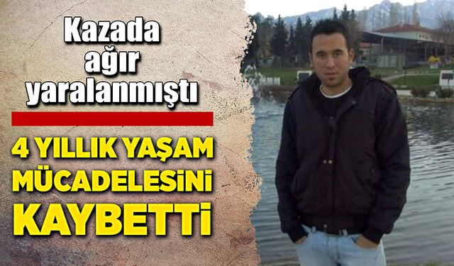 Kazada ağır yaralanan şahıs dört yıllık yaşam mücadelesini kaybetti