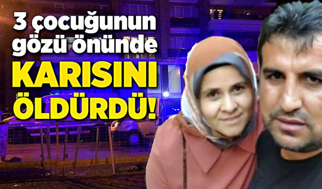 Üç çocuğunun gözü önünde karısını öldürdü!