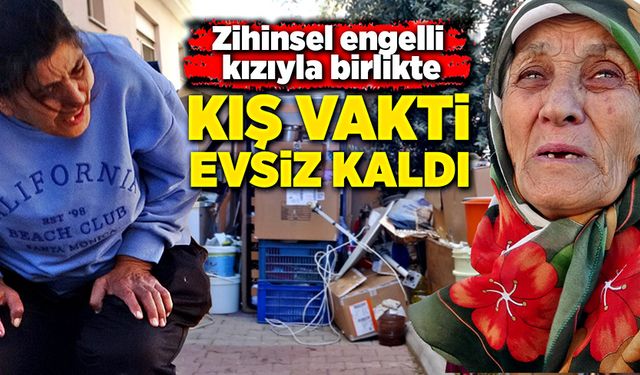 Engelli kızıyla birlikte, kış vakti evsiz kaldı!