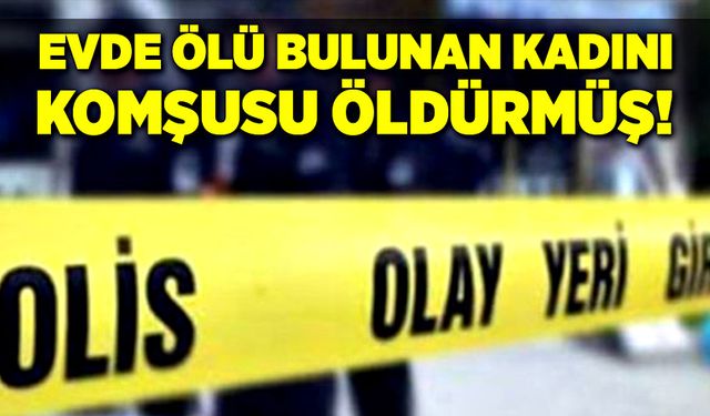 Evde ölü bulunan kadın komşusu tarafından öldürülmüş!