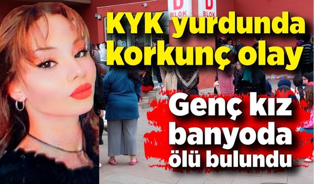 KYK yurdunda korkunç olay; Genç kız banyoda ölü bulundu