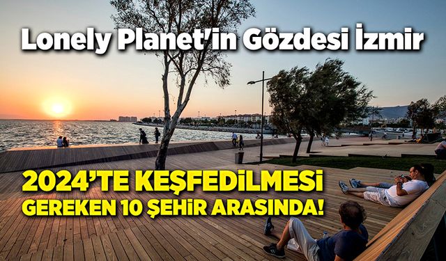 Lonely Planet'in Gözdesi İzmir: 2024'te Keşfedilmesi Gereken 10 Şehir Arasında!