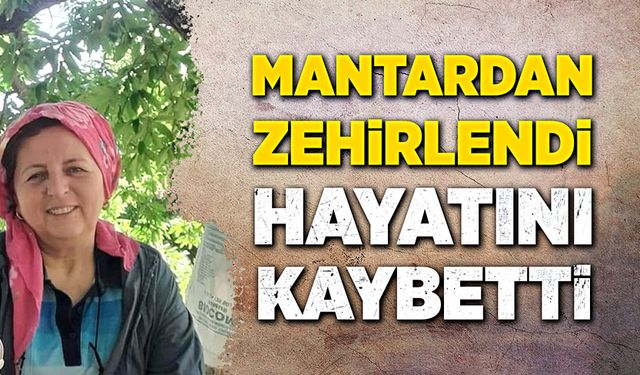 Mantardan zehirlendi, hayatını kaybetti!