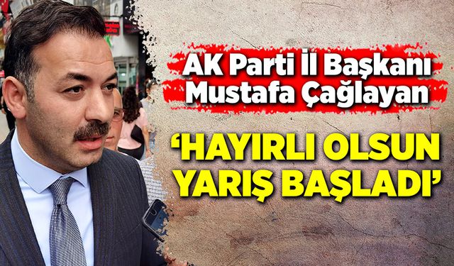 Mustafa Çağlayan: “Hayırlı olsun, yarış başladı”