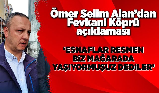 Ömer Selim Alan’dan Fevkani Köprü ile ilgili çarpıcı açıklamalar!