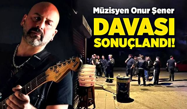 Müzisyen Onur Şener davası sonuçlandı!