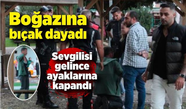 Bıçağı boynuna dayayan genç, kız arkadaşı gelince ayaklarına kapandı