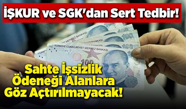 İŞKUR ve SGK'dan Sert Tedbir: Sahte İşsizlik Ödeneği Alanlara Göz Açtırılmayacak!