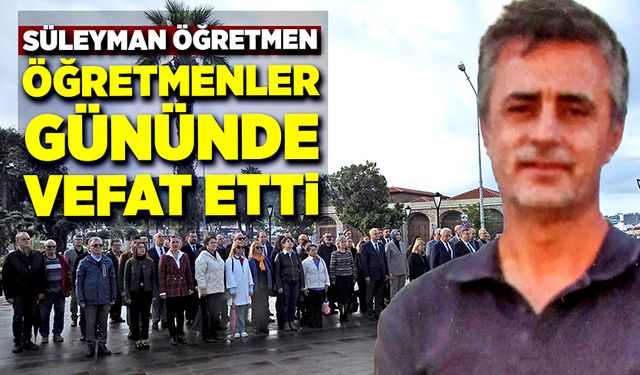 Süleyman öğretmen, öğretmenler gününde vefat etti!