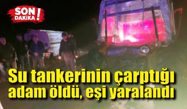 Su tankerinin çarptığı adam hayatını kaybetti, eşi yaralandı