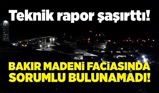 Teknik rapor şaşırttı: Bakır madeni faciasında sorumlu bulunamadı!