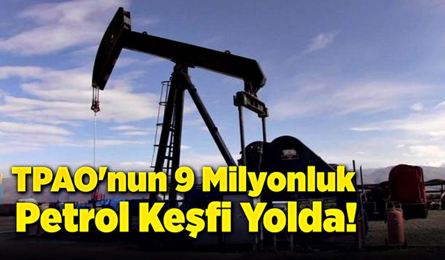 TPAO'nun 9 Milyonluk Petrol Keşfi Yolda!