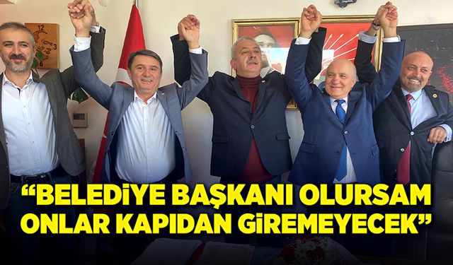 "Belediye başkanı olursam onlar kapıdan giremeyecek!"