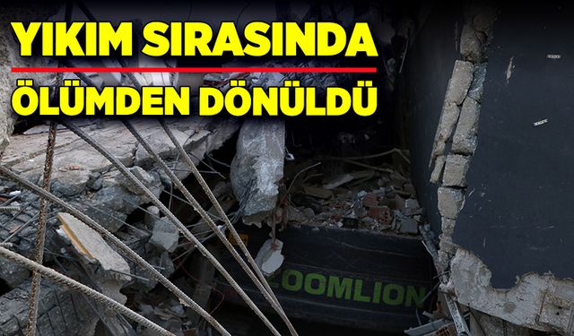 Yıkım sırasında ölümden dönüldü!