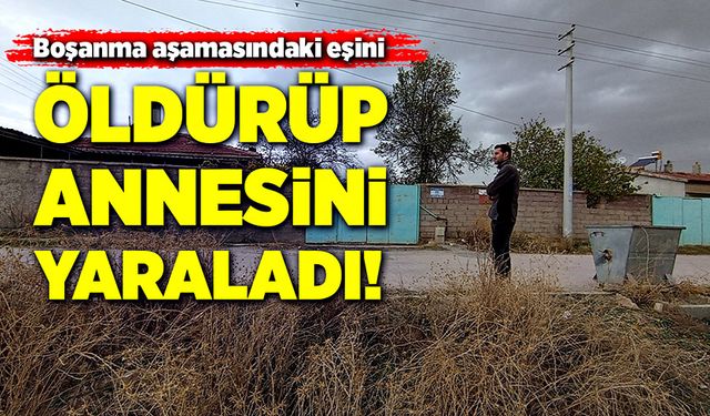 Boşanma aşamasındaki eşini öldürüp, annesini de yaraladı!