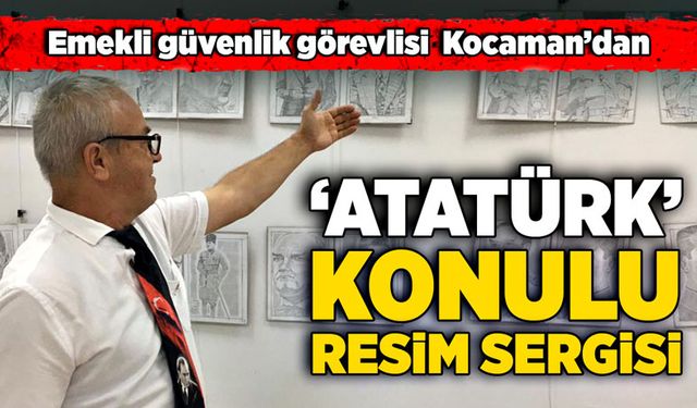 Emekli güvenlik görevlisi Kocaman’dan: Atatürk sergisi